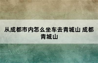 从成都市内怎么坐车去青城山 成都青城山